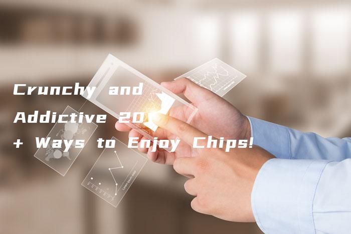 Crunchy and Addictive 20+ Ways to Enjoy Chips!