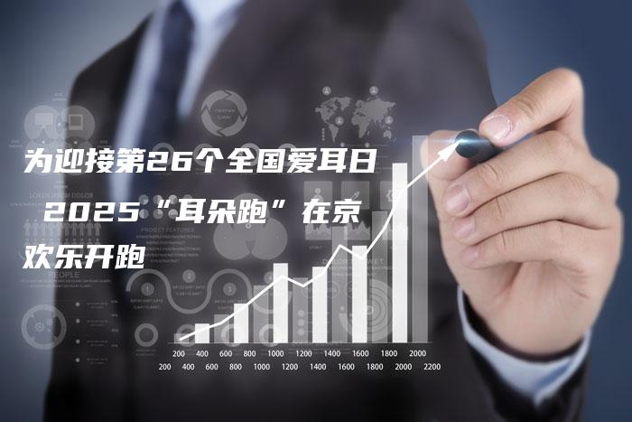 为迎接第26个全国爱耳日 2025“耳朵跑”在京欢乐开跑