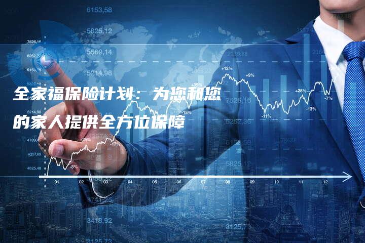 全家福保险计划：为您和您的家人提供全方位保障