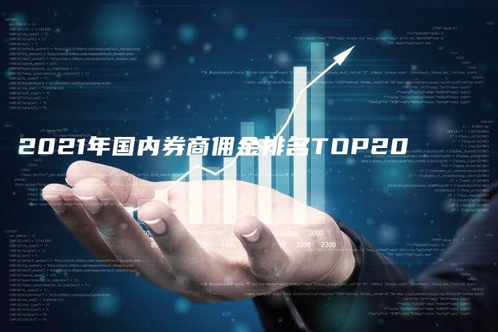 2021年国内券商佣金排名TOP20