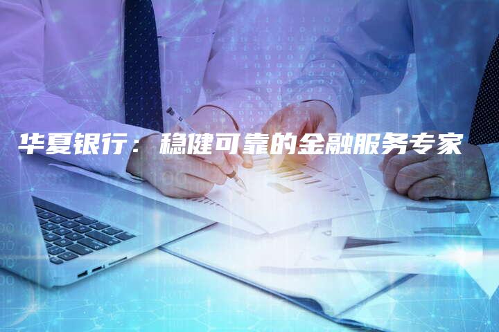 华夏银行：稳健可靠的金融服务专家