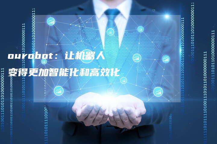 ourobot：让机器人变得更加智能化和高效化