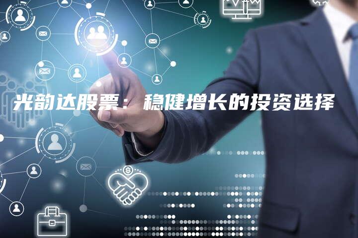 光韵达股票：稳健增长的投资选择