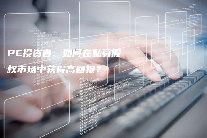 PE投资者：如何在私募股权市场中获得高回报？