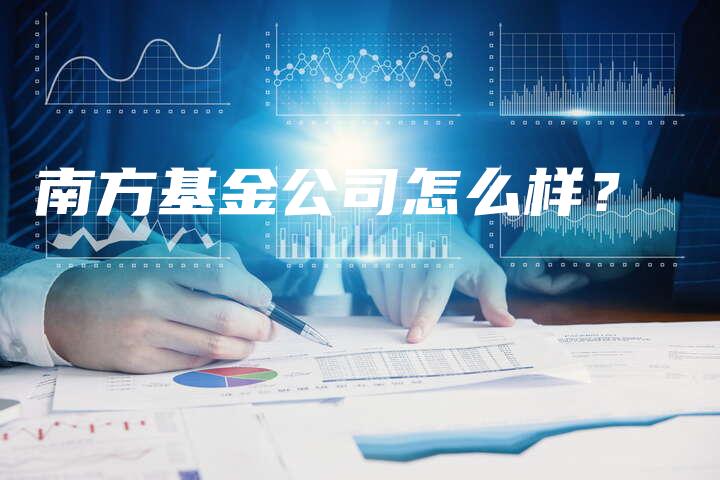 南方基金公司怎么样？