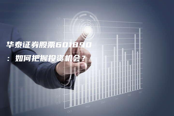 华泰证券股票601890：如何把握投资机会？