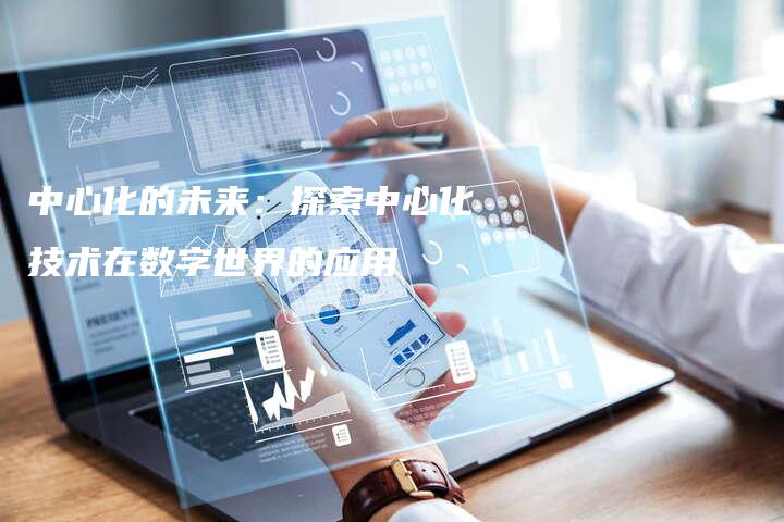 中心化的未来：探索中心化技术在数字世界的应用