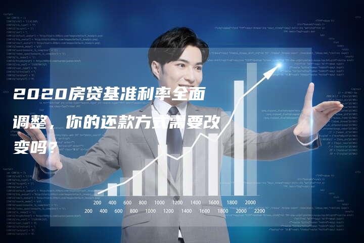 2020房贷基准利率全面调整，你的还款方式需要改变吗？