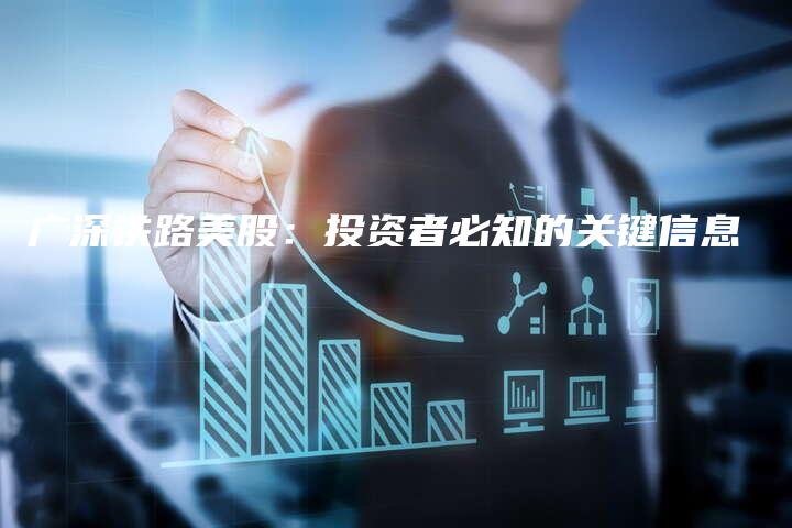 广深铁路美股：投资者必知的关键信息