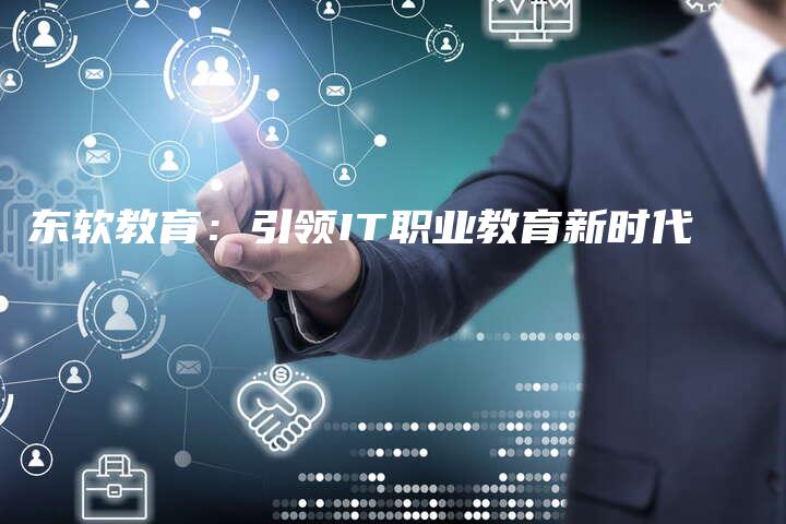 东软教育：引领IT职业教育新时代