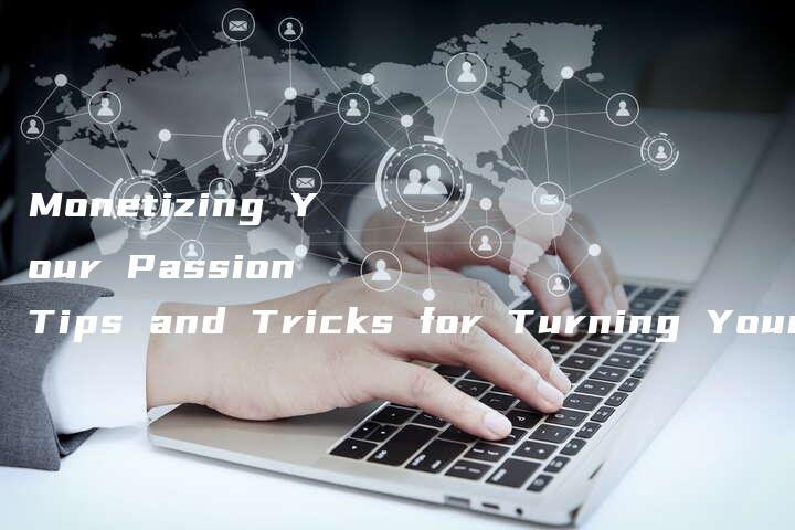 Monetizing Your Passion Tips and Tricks for Turning Your Hobbies into Profitable Ventures