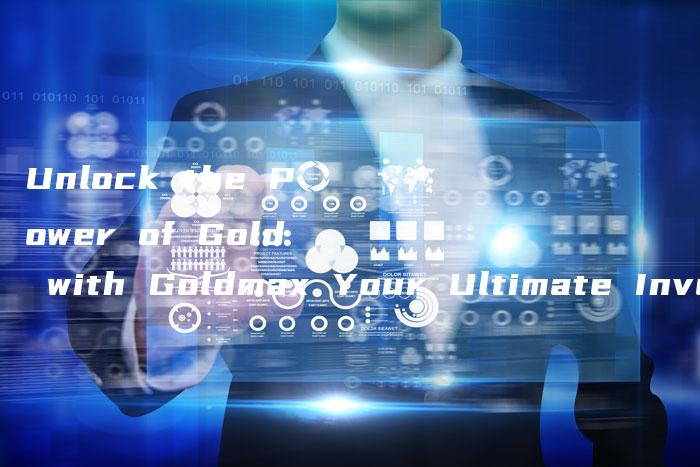 Unlock the Power of Gold with Goldmax Your Ultimate Investment Solution