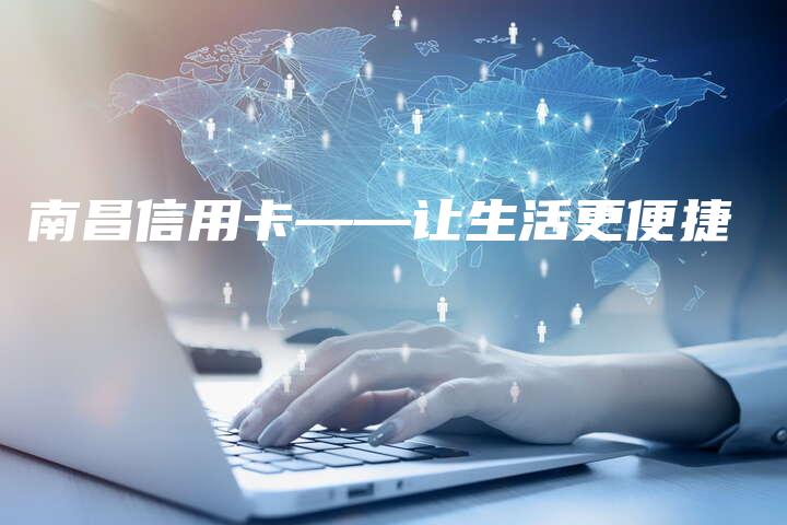 南昌信用卡——让生活更便捷