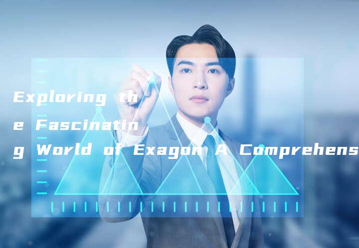 Exploring the Fascinating World of Exagon A Comprehensive Guide